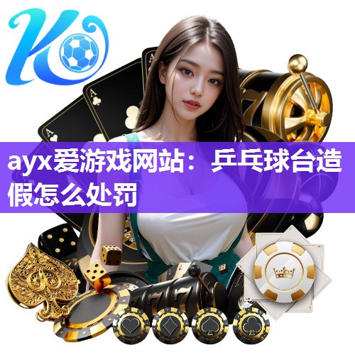 ayx爱游戏网站：乒乓球台造假怎么处罚