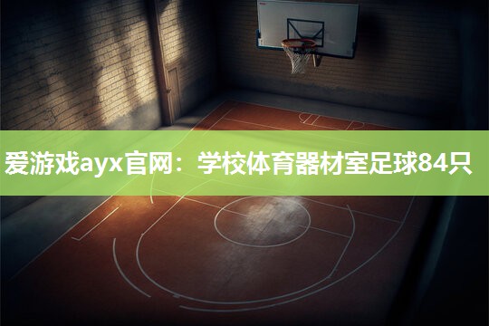 爱游戏ayx官网：学校体育器材室足球84只