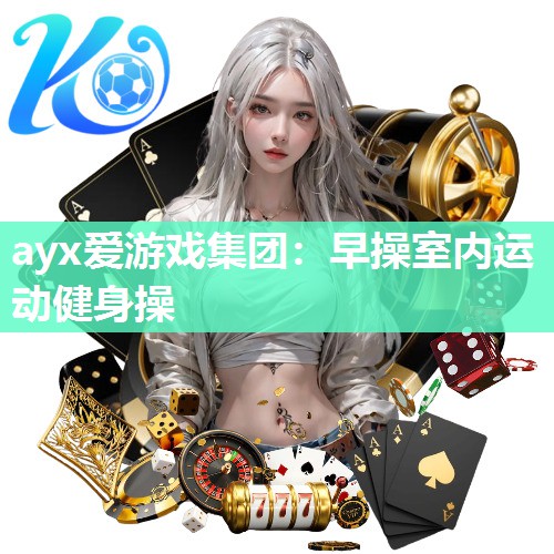 ayx爱游戏集团：早操室内运动健身操