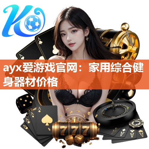 ayx爱游戏官网：家用综合健身器材价格