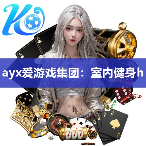 ayx爱游戏集团：室内健身h