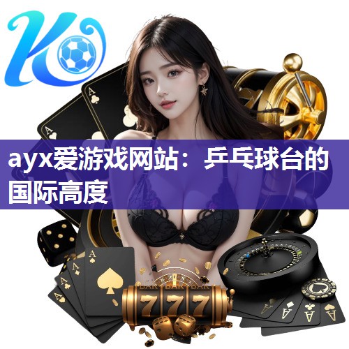 ayx爱游戏网站：乒乓球台的国际高度