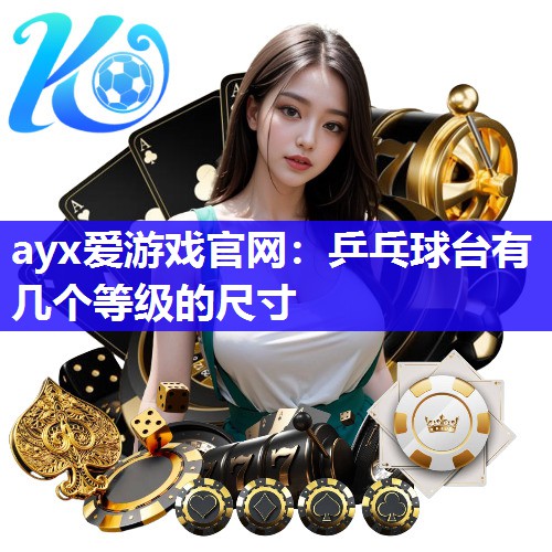 ayx爱游戏官网：乒乓球台有几个等级的尺寸