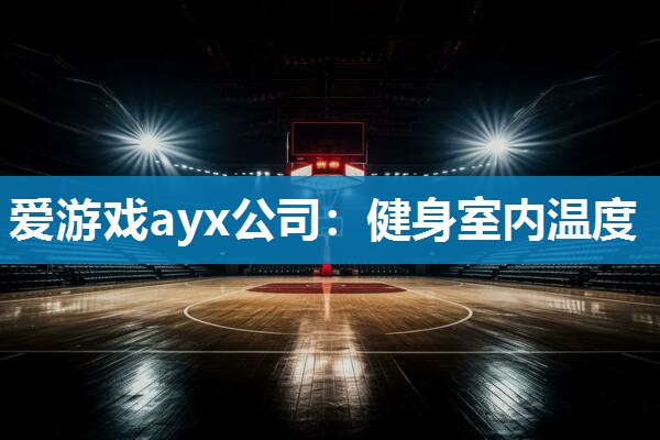 爱游戏ayx公司：健身室内温度