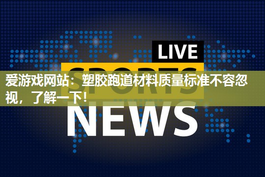 爱游戏网站：塑胶跑道材料质量标准不容忽视，了解一下！