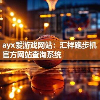 ayx爱游戏网站：汇祥跑步机官方网站查询系统