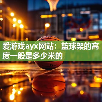 爱游戏ayx网站：篮球架的高度一般是多少米的