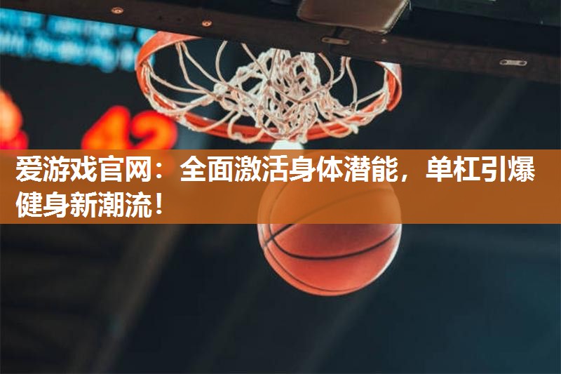 爱游戏官网：全面激活身体潜能，单杠引爆健身新潮流！