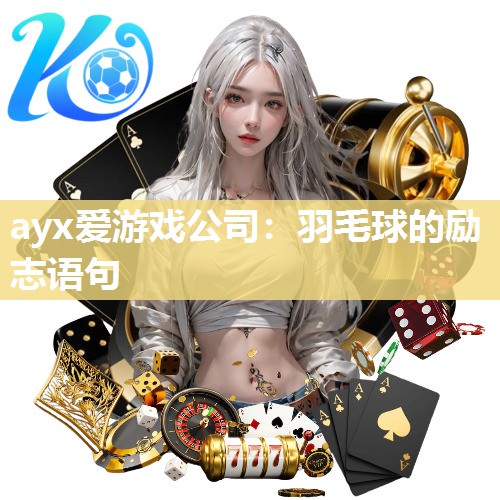 ayx爱游戏公司：羽毛球的励志语句