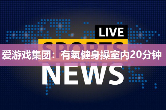 有氧健身操室内20分钟