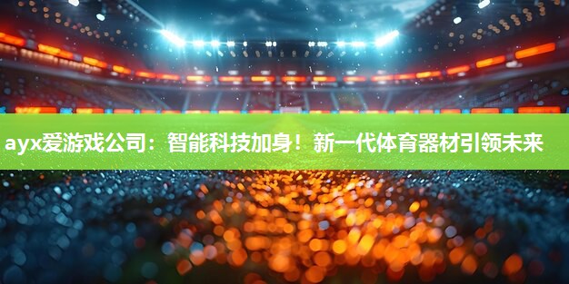 智能科技加身！新一代体育器材引领未来