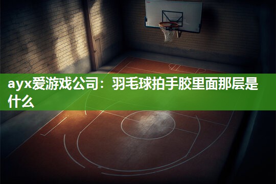 羽毛球拍手胶里面那层是什么