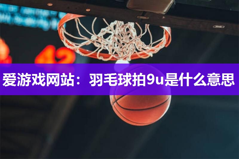 羽毛球拍9u是什么意思