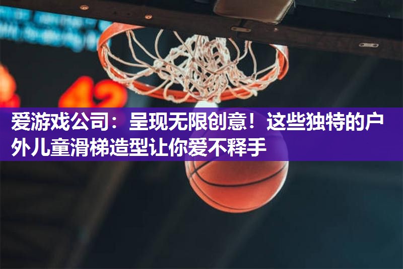 呈现无限创意！这些独特的户外儿童滑梯造型让你爱不释手