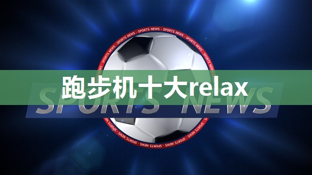 跑步机十大relax